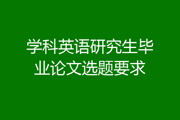 学科英语研究生毕业论文选题要求