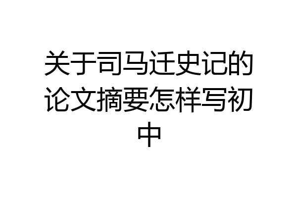 关于司马迁史记的论文摘要怎样写初中