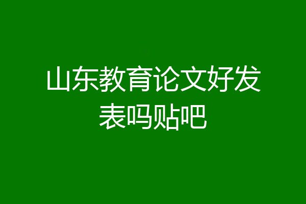 山东教育论文好发表吗贴吧