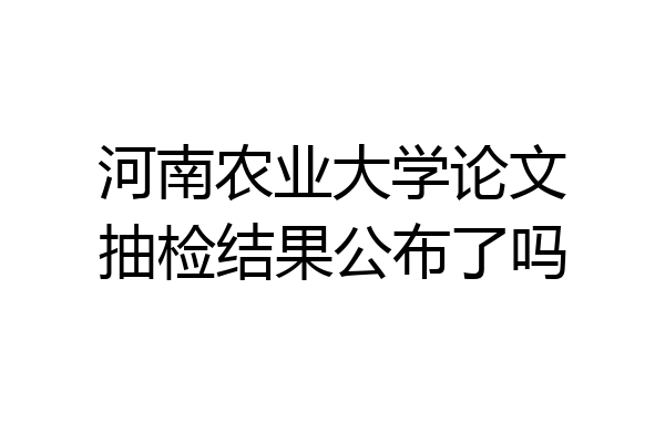 河南农业大学论文抽检结果公布了吗