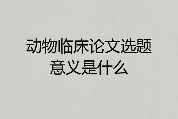 动物临床论文选题意义是什么