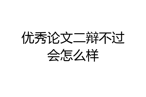 优秀论文二辩不过会怎么样