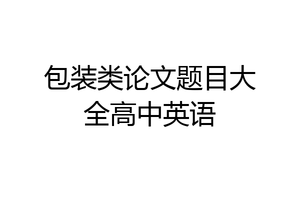 包装类论文题目大全高中英语