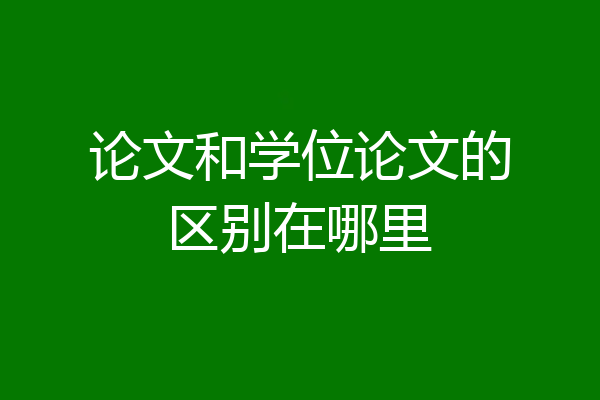 论文和学位论文的区别在哪里