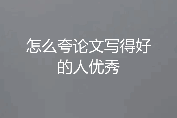 怎么夸论文写得好的人优秀