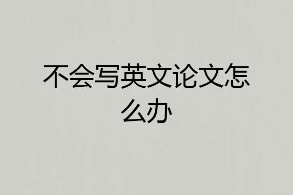 不会写英文论文怎么办