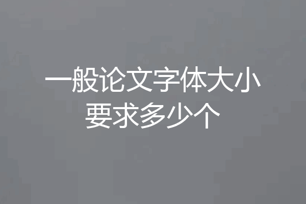 一般论文字体大小要求多少个