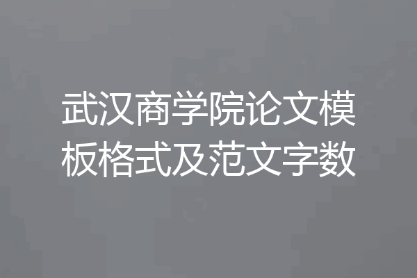 武汉商学院论文模板格式及范文字数