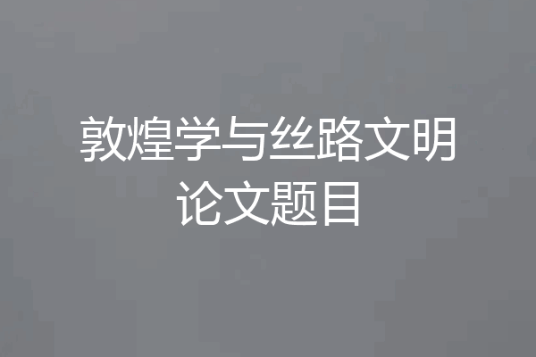 敦煌学与丝路文明论文题目