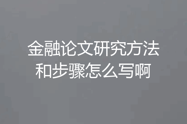 金融论文研究方法和步骤怎么写啊
