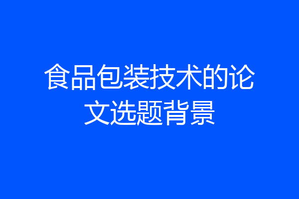 食品包装技术的论文选题背景