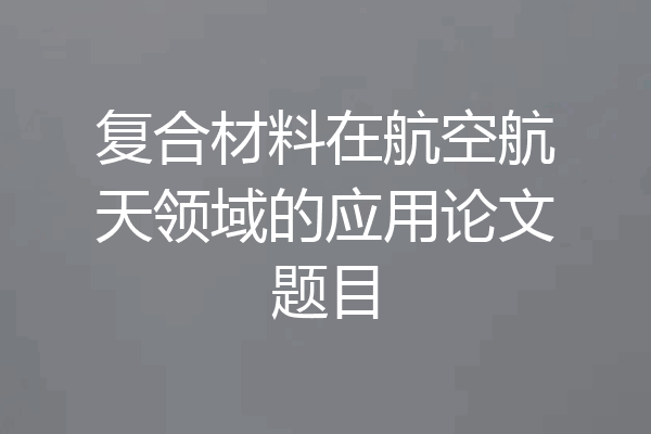 复合材料在航空航天领域的应用论文题目