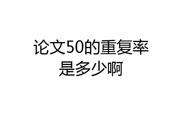 论文50的重复率是多少啊