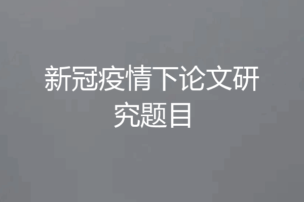 新冠疫情下论文研究题目