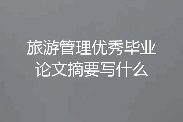 旅游管理优秀毕业论文摘要写什么