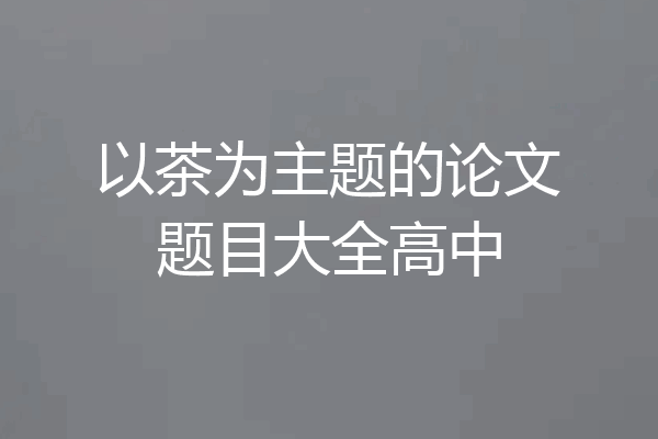 以茶为主题的论文题目大全高中