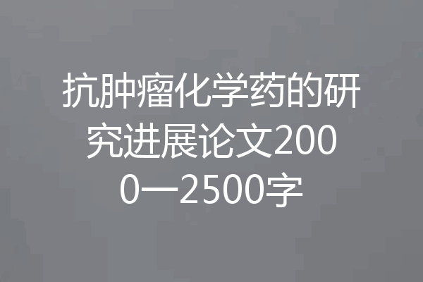 抗肿瘤化学药的研究进展论文2000一2500字