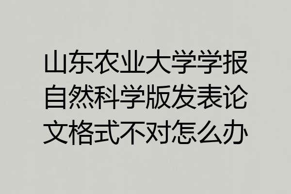 山东农业大学学报自然科学版发表论文格式不对怎么办