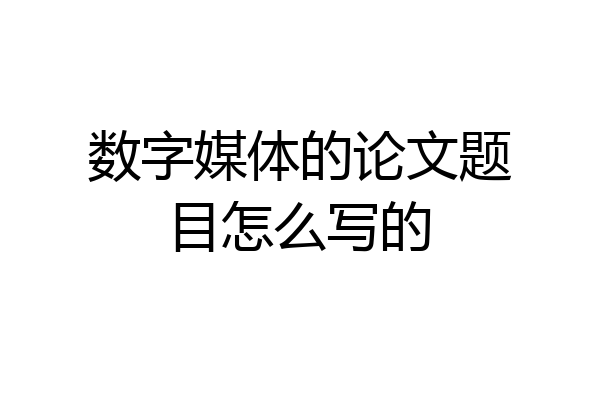 数字媒体的论文题目怎么写的