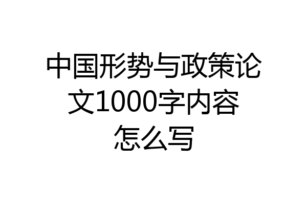 中国形势与政策论文1000字内容怎么写