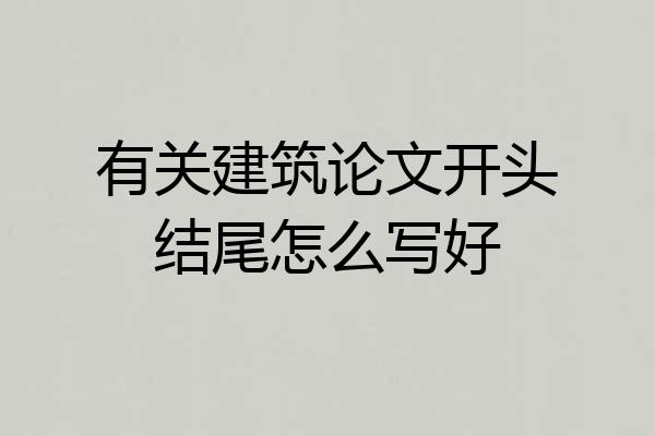 有关建筑论文开头结尾怎么写好
