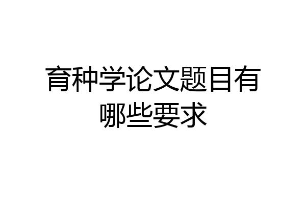 育种学论文题目有哪些要求