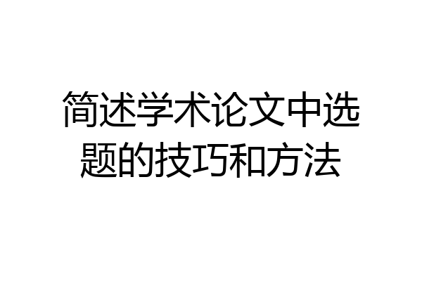 简述学术论文中选题的技巧和方法