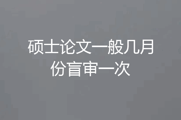 硕士论文一般几月份盲审一次