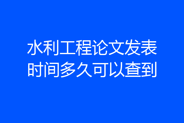 水利工程论文发表时间多久可以查到