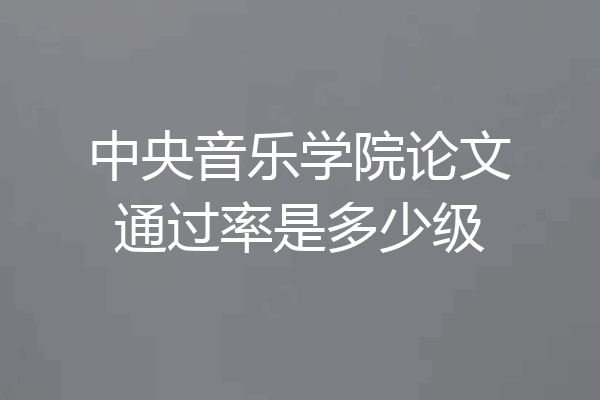 中央音乐学院论文通过率是多少级