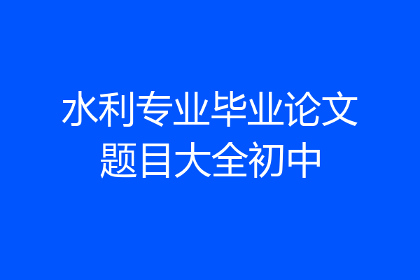 水利专业毕业论文题目大全初中