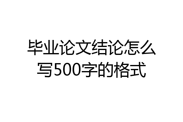 毕业论文结论怎么写500字的格式