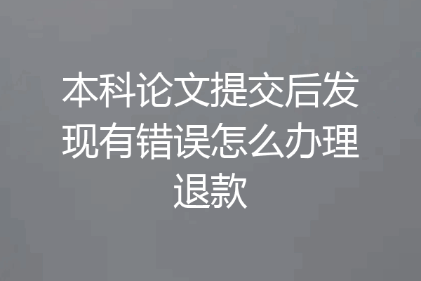 本科论文提交后发现有错误怎么办理退款