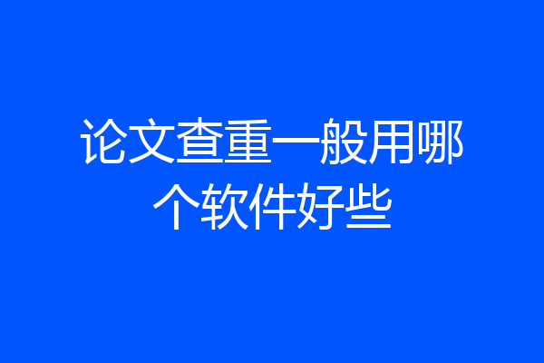 论文查重一般用哪个软件好些