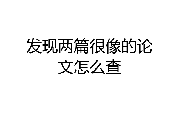 发现两篇很像的论文怎么查