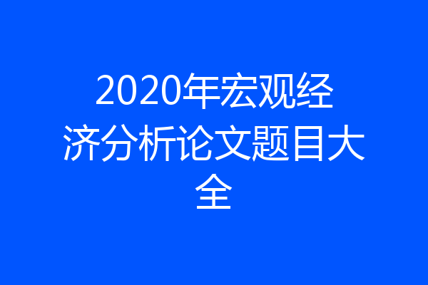 2020年宏观经济分析论文题目大全