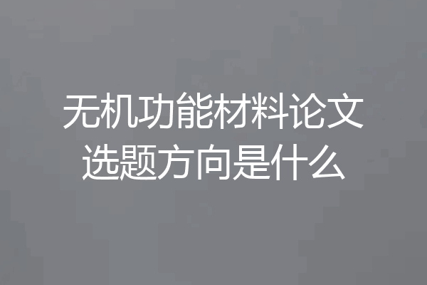 无机功能材料论文选题方向是什么