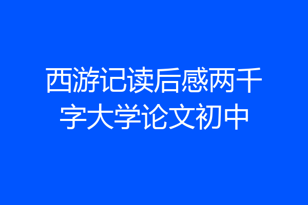 西游记读后感两千字大学论文初中