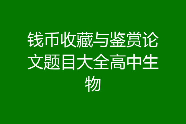钱币收藏与鉴赏论文题目大全高中生物