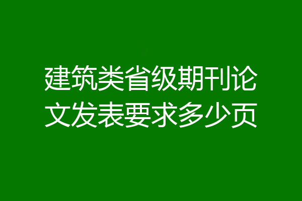建筑类省级期刊论文发表要求多少页