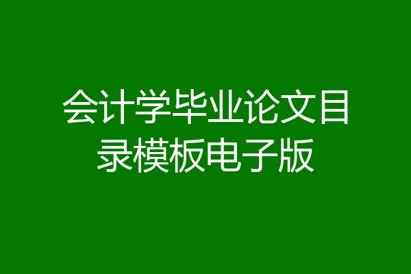 会计学毕业论文目录模板电子版