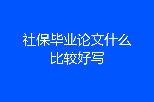 社保毕业论文什么比较好写