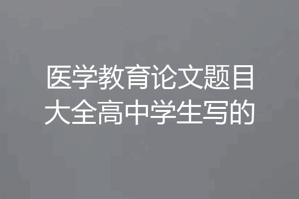 医学教育论文题目大全高中学生写的