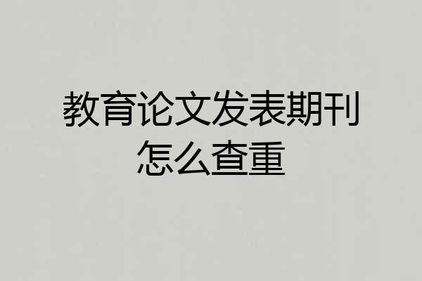 教育论文发表期刊怎么查重