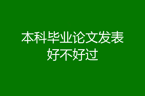 本科毕业论文发表好不好过