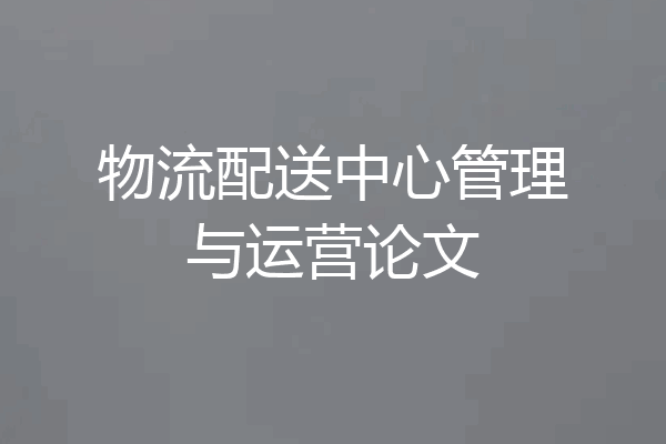 物流配送中心管理与运营论文