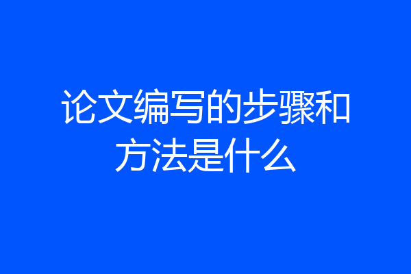 论文编写的步骤和方法是什么