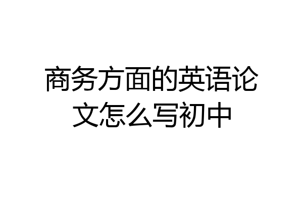 商务方面的英语论文怎么写初中
