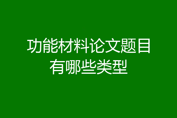 功能材料论文题目有哪些类型