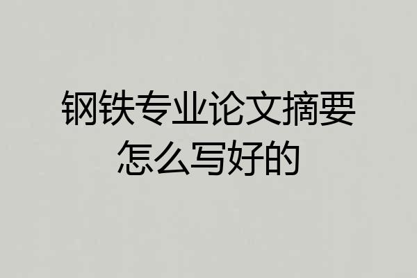 钢铁专业论文摘要怎么写好的